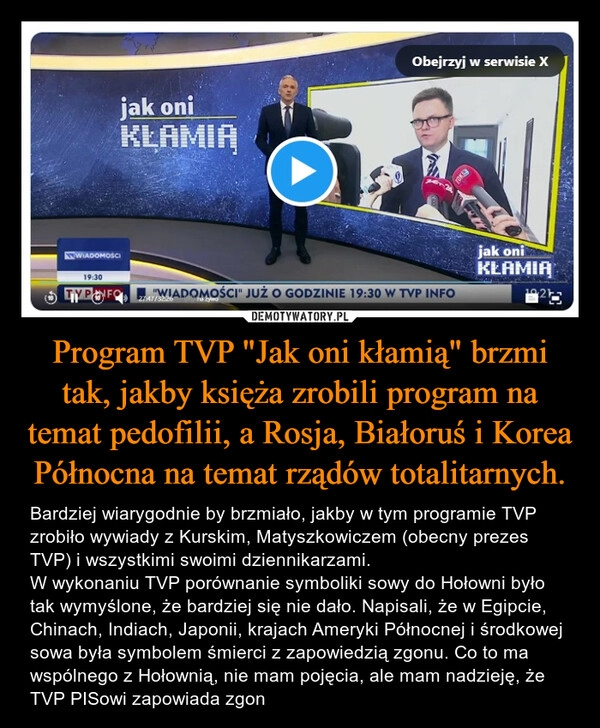 
    Program TVP "Jak oni kłamią" brzmi tak, jakby księża zrobili program na temat pedofilii, a Rosja, Białoruś i Korea Północna na temat rządów totalitarnych.