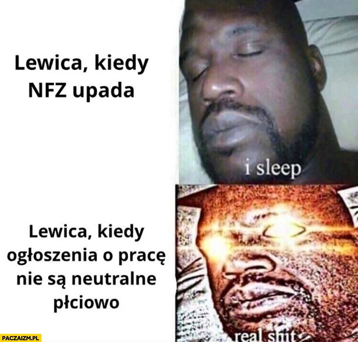 
    Lewica kiedy NFZ upada I sleep vs kiedy ogłoszenia o pracę nie są neutralne płciowo real shit
