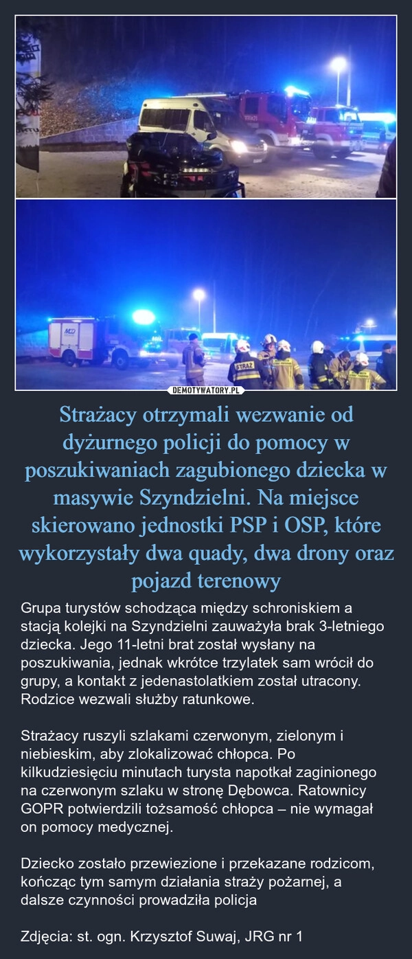 
    Strażacy otrzymali wezwanie od dyżurnego policji do pomocy w poszukiwaniach zagubionego dziecka w masywie Szyndzielni. Na miejsce skierowano jednostki PSP i OSP, które wykorzystały dwa quady, dwa drony oraz pojazd terenowy