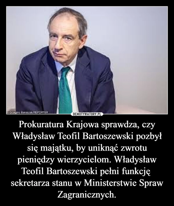 
    Prokuratura Krajowa sprawdza, czy Władysław Teofil Bartoszewski pozbył się majątku, by uniknąć zwrotu pieniędzy wierzycielom. Władysław Teofil Bartoszewski pełni funkcję  sekretarza stanu w Ministerstwie Spraw Zagranicznych.