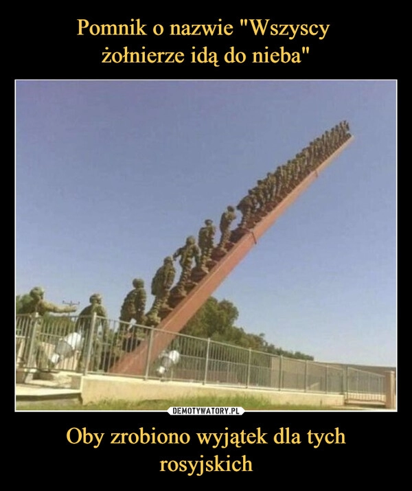 
    Pomnik o nazwie "Wszyscy 
żołnierze idą do nieba" Oby zrobiono wyjątek dla tych rosyjskich