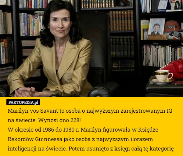 
    Marilyn vos Savant to osoba o najwyższym zarejestrowanym IQ na świecie.