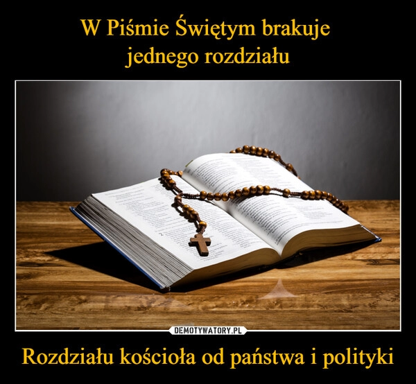 
    W Piśmie Świętym brakuje 
jednego rozdziału Rozdziału kościoła od państwa i polityki