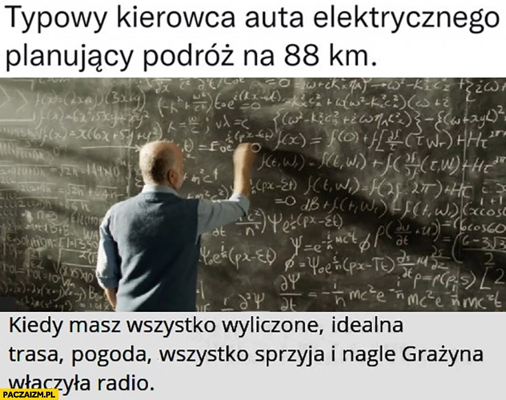 
    Typowy kierowca auta elektrycznego planujący podroż na 88 km kiedy masz wszystko wyliczone idealna trasa pogoda wszystko sprzyja i nagle Grażyna włączyła radio