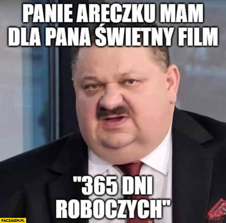 
    Janusz Alfa panie Areczku mam dla pana świetny film 365 dni roboczych