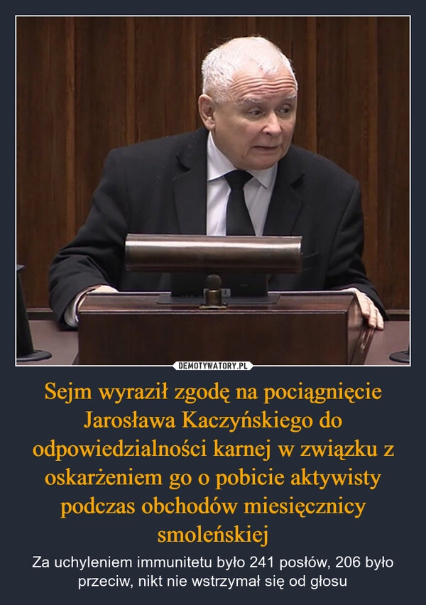 
    Sejm wyraził zgodę na pociągnięcie Jarosława Kaczyńskiego do odpowiedzialności karnej w związku z oskarżeniem go o pobicie aktywisty podczas obchodów miesięcznicy smoleńskiej