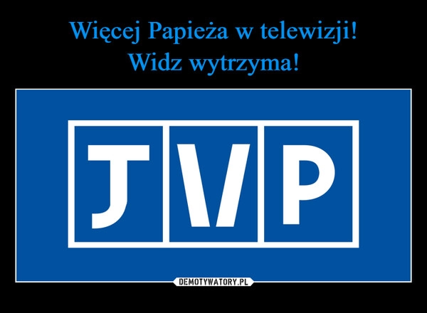 
    Więcej Papieża w telewizji!
Widz wytrzyma!