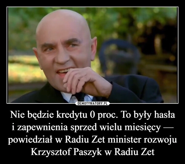 
    Nie będzie kredytu 0 proc. To były hasła i zapewnienia sprzed wielu miesięcy — powiedział w Radiu Zet minister rozwoju Krzysztof Paszyk w Radiu Zet