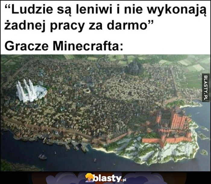 
    Ludzie są leniwi i nie wykonają żadnej pracy za darmo, tymczasem gracze Minecrafta