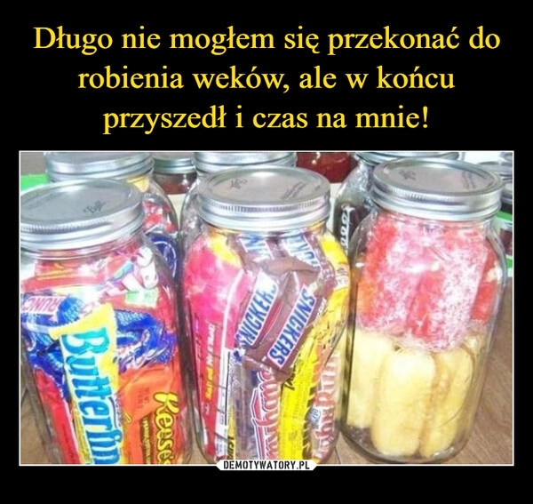 
    Długo nie mogłem się przekonać do robienia weków, ale w końcu przyszedł i czas na mnie!