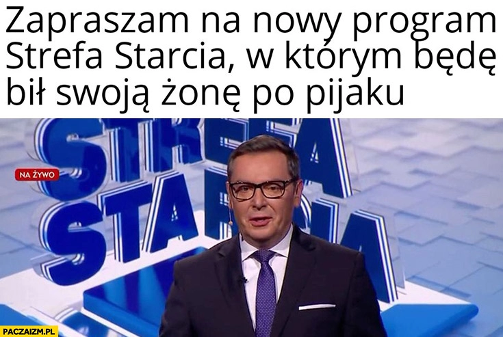 
    Adamczyk zapraszam na nowy program strefa starcia w którym będę bil swoja żonę po pijaku