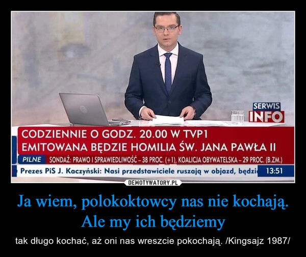 
    Ja wiem, polokoktowcy nas nie kochają. Ale my ich będziemy