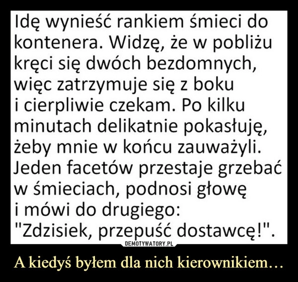 
    A kiedyś byłem dla nich kierownikiem…