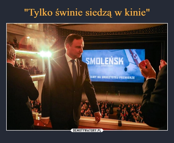 
    "Tylko świnie siedzą w kinie"