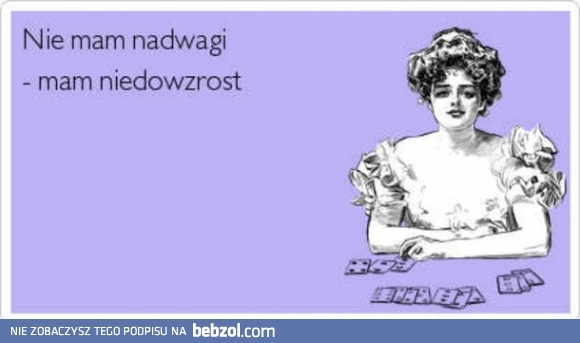 
    Ja nie mam nadwagi!