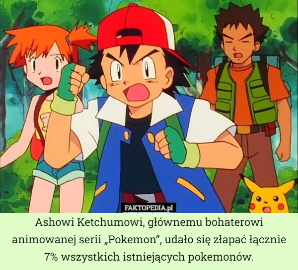 
    Ashowi Ketchumowi, głównemu bohaterowi animowanej serii „Pokemon”, udało