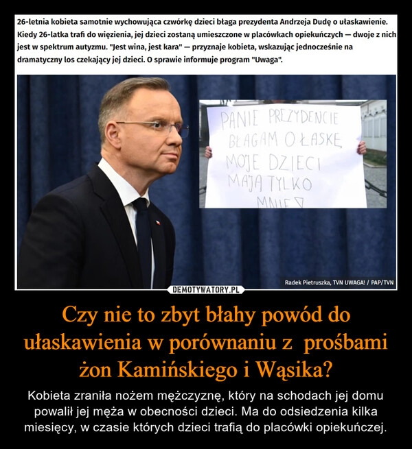 
    Czy nie to zbyt błahy powód do ułaskawienia w porównaniu z  prośbami żon Kamińskiego i Wąsika?