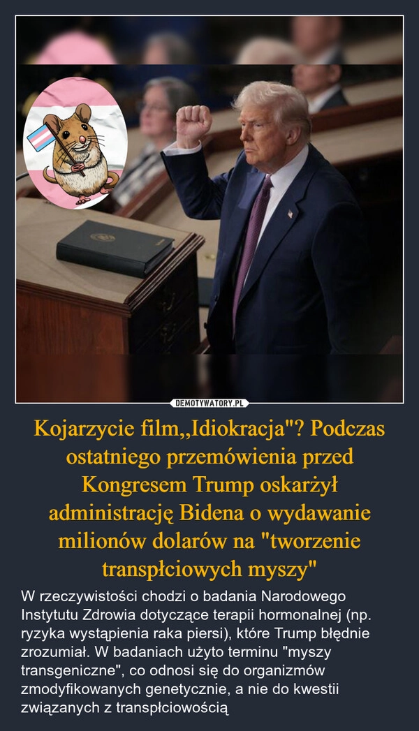 
    Kojarzycie film,,Idiokracja"? Podczas ostatniego przemówienia przed Kongresem Trump oskarżył administrację Bidena o wydawanie milionów dolarów na "tworzenie transpłciowych myszy"