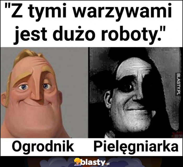 
    Z tymi warzywami jest dużo roboty kiedy mówi ogrodnik albo pielęgniarka