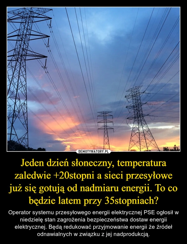 
    Jeden dzień słoneczny, temperatura zaledwie +20stopni a sieci przesyłowe już się gotują od nadmiaru energii. To co będzie latem przy 35stopniach?