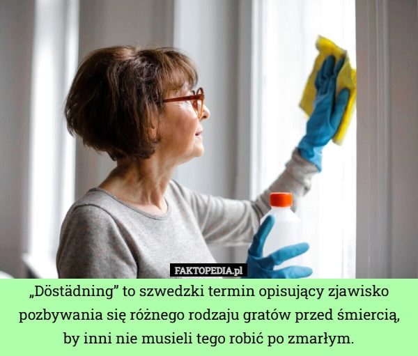 
    „Döstädning” to szwedzki termin opisujący zjawisko pozbywania się różnego