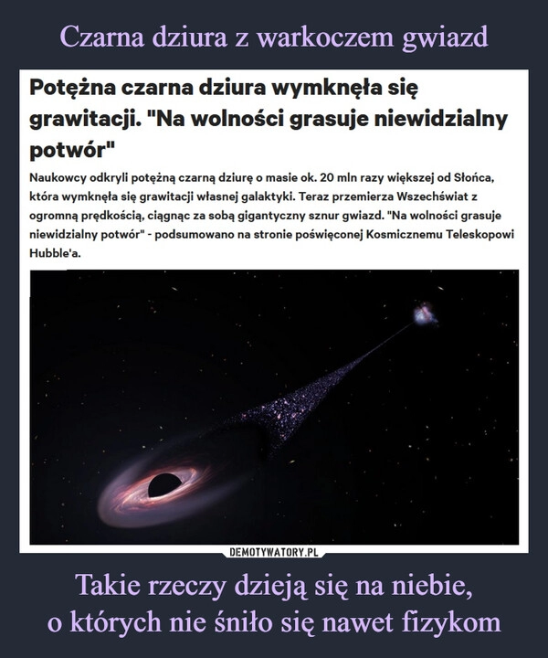 
    Czarna dziura z warkoczem gwiazd Takie rzeczy dzieją się na niebie,
o których nie śniło się nawet fizykom