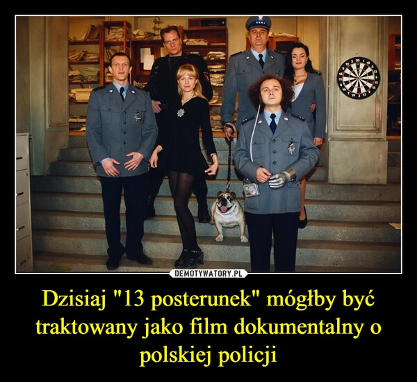 
    
Dzisiaj "13 posterunek" mógłby być traktowany jako film dokumentalny o polskiej policji 