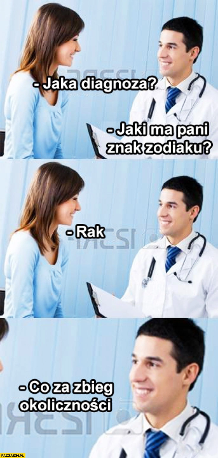 
    Jaka diagnoza jaki ma pani znak zodiaku? Rak. Co za zbieg okoliczności lekarz