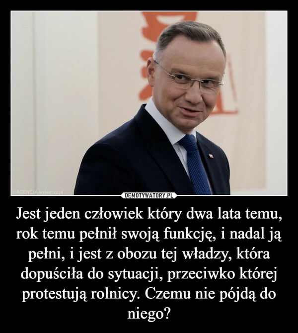 
    Jest jeden człowiek który dwa lata temu, rok temu pełnił swoją funkcję, i nadal ją pełni, i jest z obozu tej władzy, która dopuściła do sytuacji, przeciwko której protestują rolnicy. Czemu nie pójdą do niego?