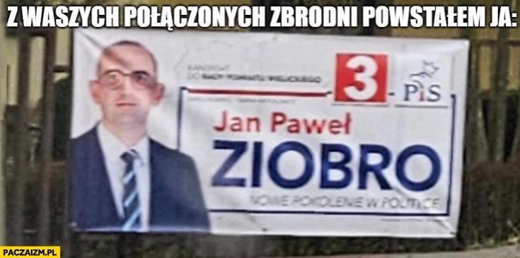 
    Z waszych połączonych zbrodni powstałem ja Jan Paweł Ziobro