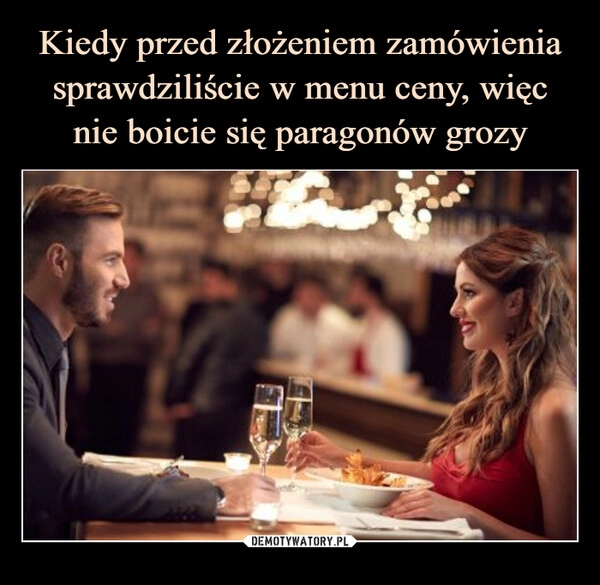 
    Kiedy przed złożeniem zamówienia sprawdziliście w menu ceny, więc nie boicie się paragonów grozy