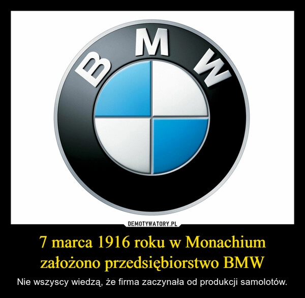 
    7 marca 1916 roku w Monachium założono przedsiębiorstwo BMW