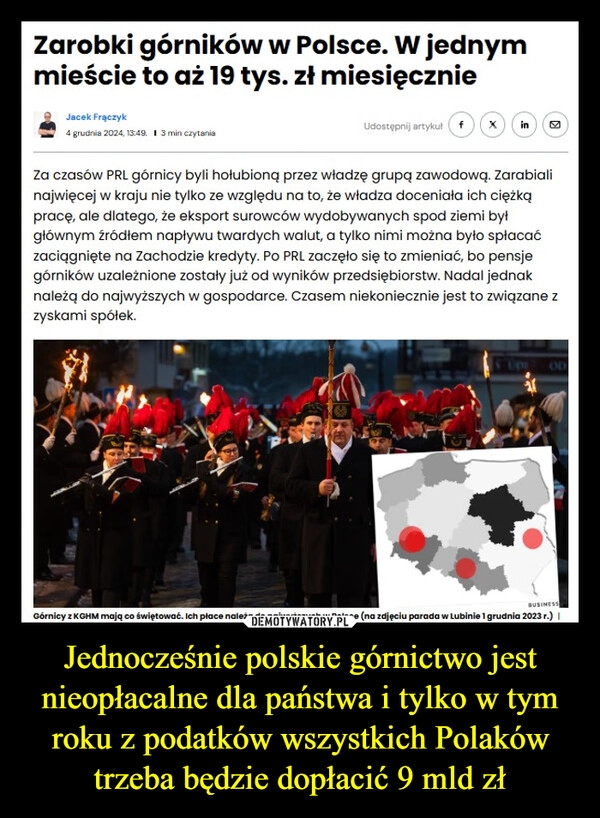 
    Jednocześnie polskie górnictwo jest nieopłacalne dla państwa i tylko w tym roku z podatków wszystkich Polaków trzeba będzie dopłacić 9 mld zł