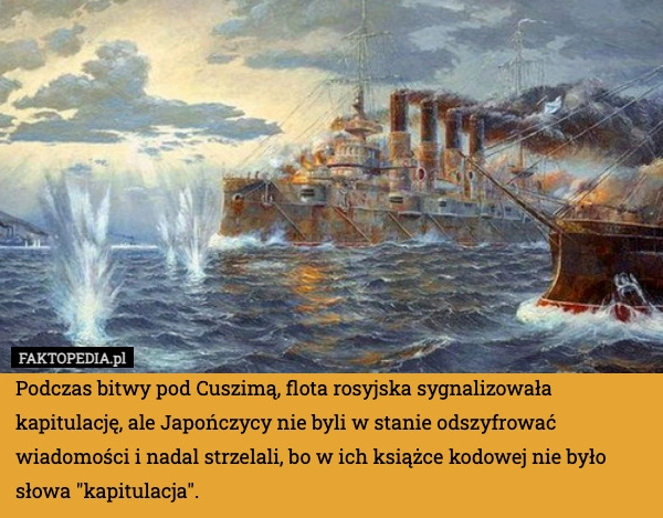 
    Podczas bitwy pod Cuszimą, flota rosyjska sygnalizowała kapitulację, ale