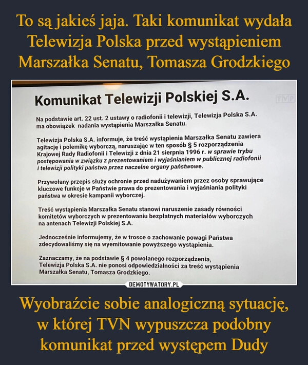 
    To są jakieś jaja. Taki komunikat wydała Telewizja Polska przed wystąpieniem Marszałka Senatu, Tomasza Grodzkiego Wyobraźcie sobie analogiczną sytuację, w której TVN wypuszcza podobny komunikat przed występem Dudy