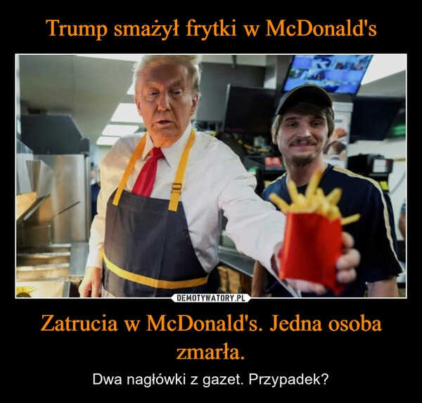 
    Trump smażył frytki w McDonald's Zatrucia w McDonald's. Jedna osoba zmarła.