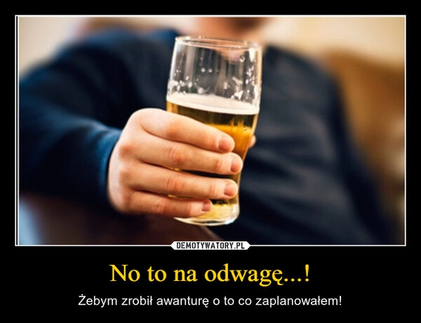 
    No to na odwagę...!