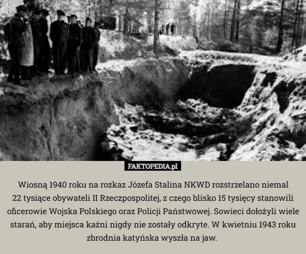 
    Wiosną 1940 roku na rozkaz Józefa Stalina NKWD rozstrzelano niemal
 22 tysiące