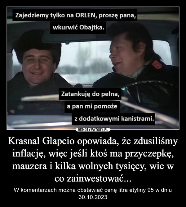 
    Krasnal Glapcio opowiada, że zdusiliśmy inflację, więc jeśli ktoś ma przyczepkę, mauzera i kilka wolnych tysięcy, wie w co zainwestować...