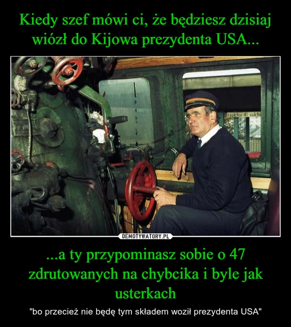 
    Kiedy szef mówi ci, że będziesz dzisiaj wiózł do Kijowa prezydenta USA... ...a ty przypominasz sobie o 47 zdrutowanych na chybcika i byle jak usterkach