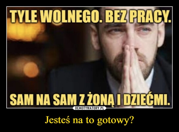 
    Jesteś na to gotowy?