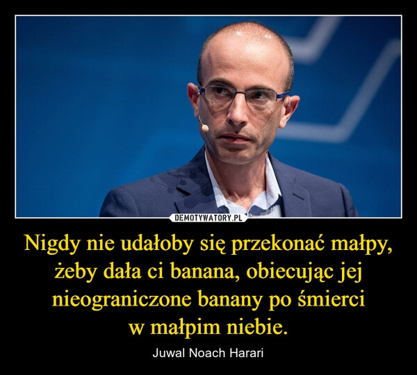 
    Nigdy nie udałoby się przekonać małpy, żeby dała ci banana, obiecując jej nieograniczone banany po śmierci w małpim niebie.