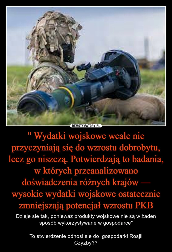 
    " Wydatki wojskowe wcale nie przyczyniają się do wzrostu dobrobytu, lecz go niszczą. Potwierdzają to badania, w których przeanalizowano doświadczenia różnych krajów — wysokie wydatki wojskowe ostatecznie zmniejszają potencjał wzrostu PKB