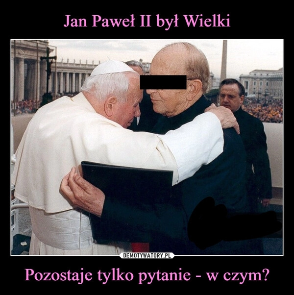 
    Jan Paweł II był Wielki Pozostaje tylko pytanie - w czym?