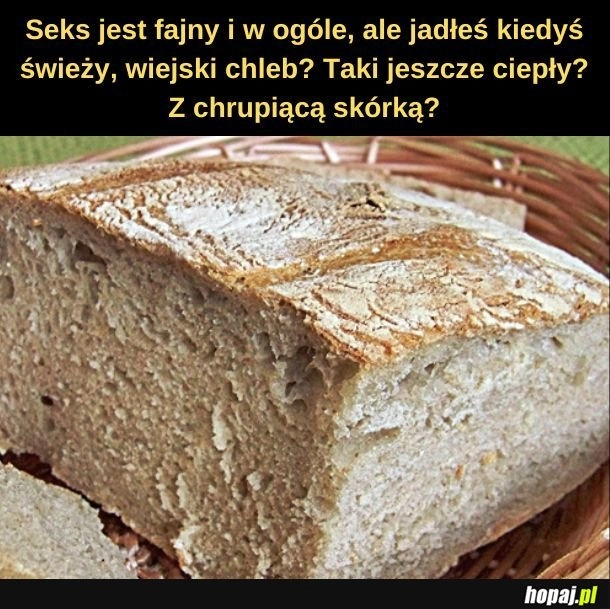 
    Fejk! Żadna babcia nie pozwoliłaby zjeść jeszcze ciepłego chleba! 