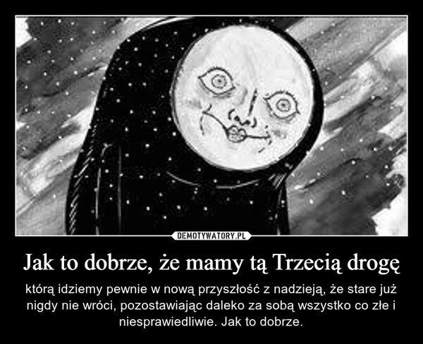 
    Jak to dobrze, że mamy tą Trzecią drogę