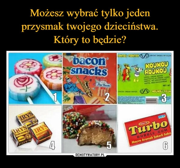 
    Możesz wybrać tylko jeden przysmak twojego dzieciństwa. Który to będzie?