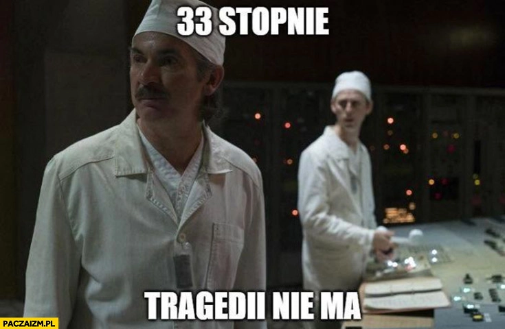 
    33 stopnie tragedii nie ma Czernobyl