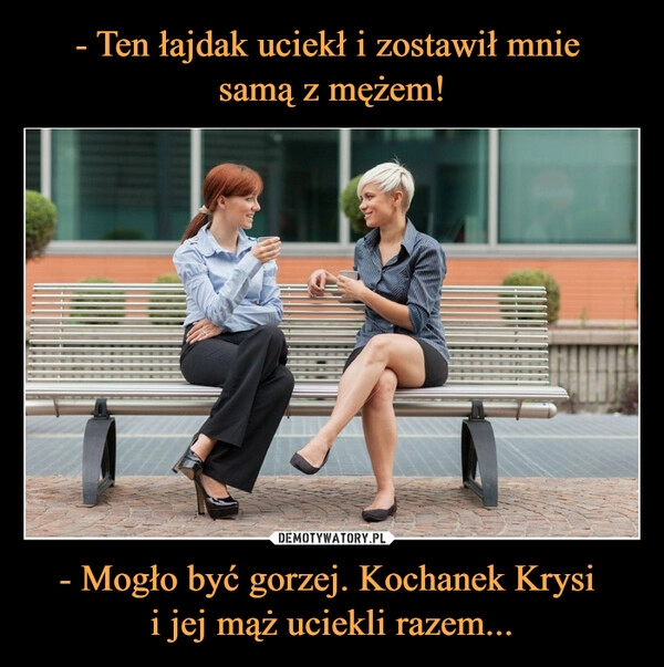 
    - Ten łajdak uciekł i zostawił mnie 
samą z mężem! - Mogło być gorzej. Kochanek Krysi 
i jej mąż uciekli razem...