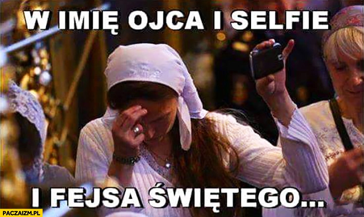 
    W imię ojca i selfie i fejsa świetego. Zdjęcie samojebka podczas modlitwy